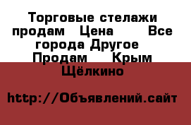 Торговые стелажи продам › Цена ­ 1 - Все города Другое » Продам   . Крым,Щёлкино